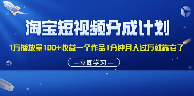 （11908期）淘宝短视频分成计划1万播放量100+收益一个作品1分钟月入过万就靠它了-创奇社