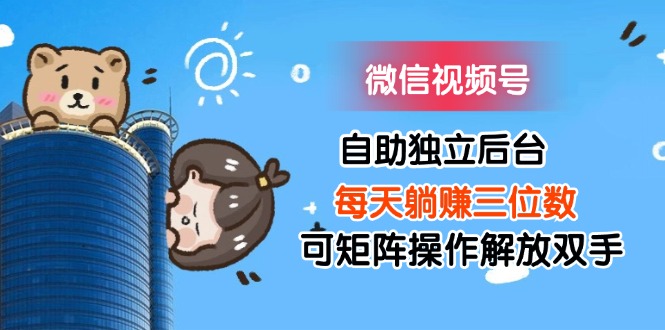 （11910期）微信视频号自助独立后台每天躺赚三位数可矩阵操作解放双手-创奇社