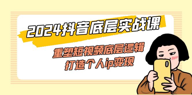 （11852期）2024抖音底层实战课，重塑短视频底层逻辑，打造个人ip变现（52节课）-创奇社
