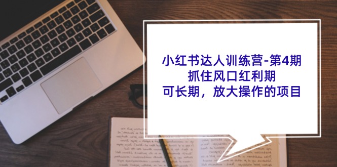 （11837期）小红书达人训练营-第4期：抓住风口红利期，可长期，放大操作的项目-创奇社