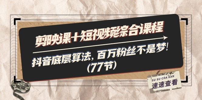 （11821期）剪映课+短视频综合课程：抖音底层算法，百万粉丝不是梦!（77节）-创奇社