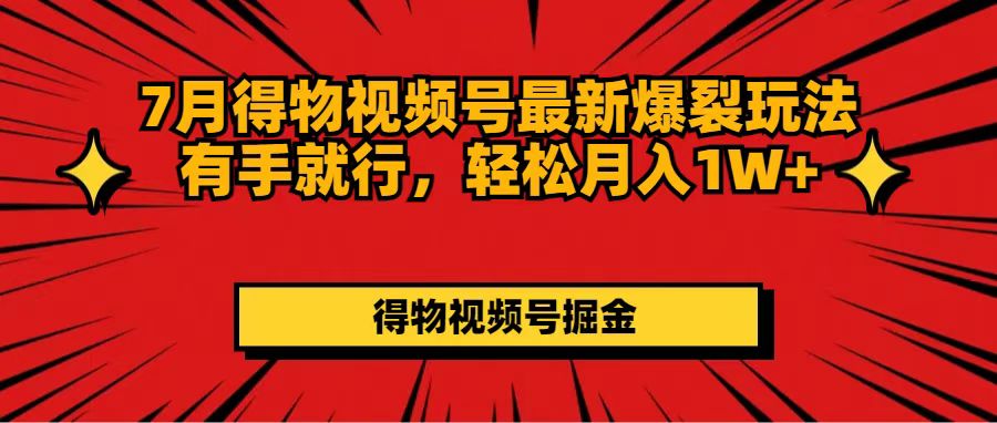 （11816期）7月得物视频号最新爆裂玩法有手就行，轻松月入1W+-创奇社