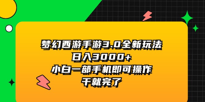 （11804期）梦幻西游手游3.0全新玩法，日入3000+，小白一部手机即可操作，干就完了-创奇社