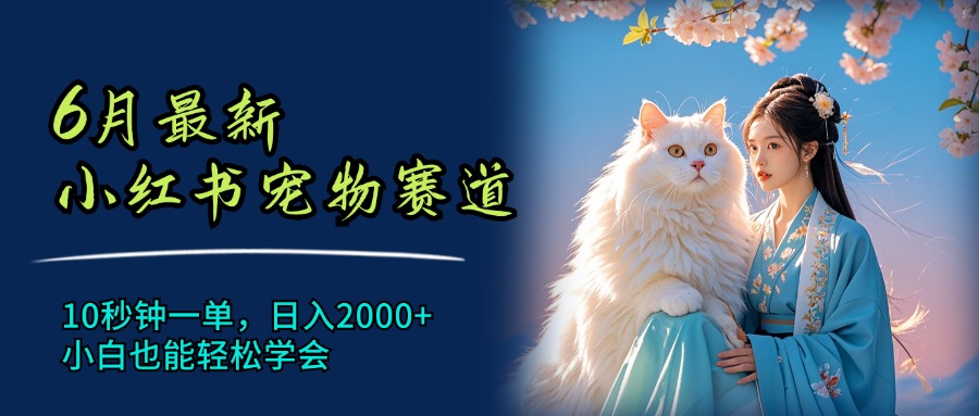 （11771期）6月最新小红书宠物赛道，10秒钟一单，日入2000+，小白也能轻松学会-创奇社
