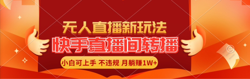 （11775期）快手直播间转播玩法简单躺赚，真正的全无人直播，小白轻松上手月入1W+-创奇社 - AI前沿·副业变现·资源教程！