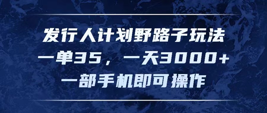 （11750期）发行人计划野路子玩法，一单35，一天3000+，一部手机即可操作-创奇社