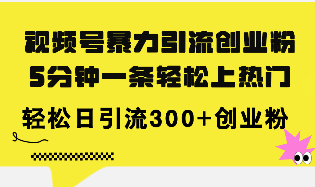 （11754期）视频号暴力引流创业粉，5分钟一条轻松上热门，轻松日引流300+创业粉-创奇社