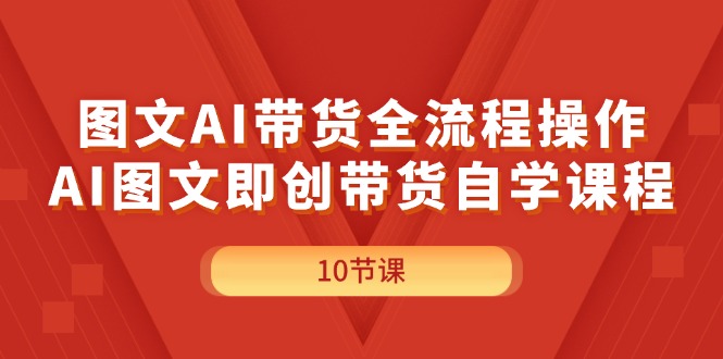 （11758期）图文AI带货全流程操作，AI图文即创带货自学课程-创奇社
