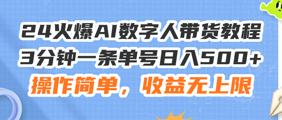 （11737期）24火爆AI数字人带货教程，3分钟一条单号日入500+，操作简单，收益无上限-创奇社
