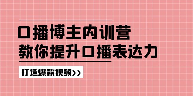 （11728期）口播博主内训营：百万粉丝博主教你提升口播表达力，打造爆款视频-创奇社