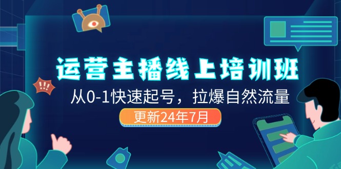 （11672期）2024运营 主播线上培训班，从0-1快速起号，拉爆自然流量 (更新24年7月)-创奇社