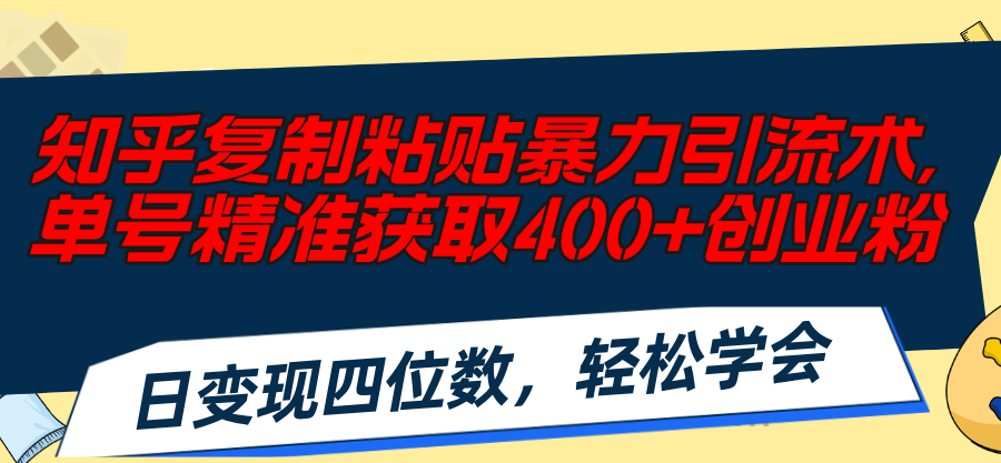 （11674期）知乎复制粘贴暴力引流术，单号精准获取400+创业粉，日变现四位数，轻松…-创奇社