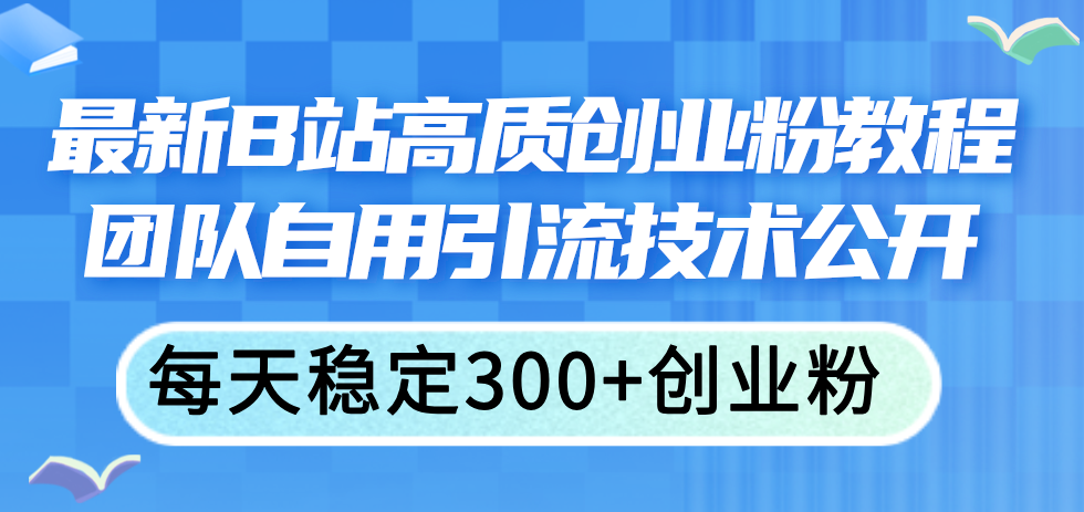 （11661期）最新B站高质创业粉教程，团队自用引流技术公开，每天稳定300+创业粉-创奇社