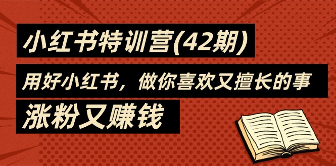 （11492期）35天-小红书特训营（42期），用好小红书，做你喜欢又擅长的事，涨粉又赚钱-创奇社