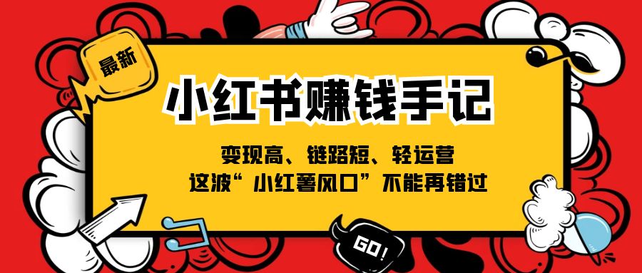 （11531期）小红书-赚钱手记，变现高、链路短、轻运营，这波“小红薯风口”不能再错过-创奇社 - AI前沿·副业变现·资源教程！