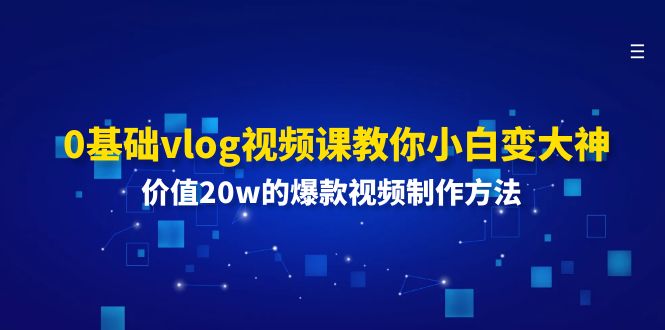 （11517期）0基础vlog视频课教你小白变大神：价值20w的爆款视频制作方法-创奇社