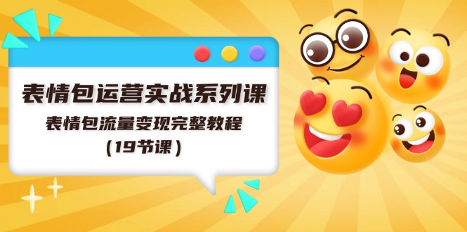 （11511期）表情包运营实战系列课，表情包流量变现完整教程（19节课）-创奇社