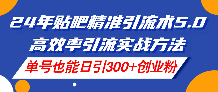 （11520期）24年贴吧精准引流术5.0，高效率引流实战方法，单号也能日引300+创业粉-创奇社