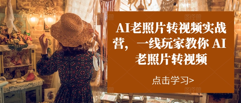 （11477期）AI老照片转视频实操训练营，一线玩家教你AI老照片转视频-创奇社