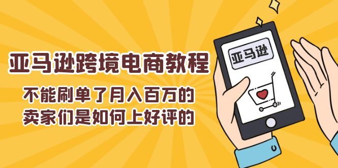 （11455期）不能s单了月入百万的卖家们是如何上好评的，亚马逊跨境电商教程-创奇社