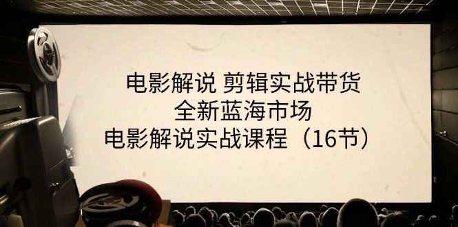 （11367期）电影解说 剪辑实战带货全新蓝海市场，电影解说实战课程（16节）-创奇社 - AI前沿·副业变现·资源教程！