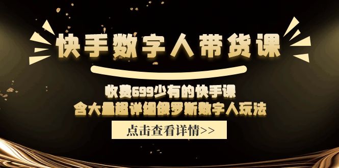 （11640期）快手数字人带货课，收费699少有的快手课，含大量超详细俄罗斯数字人玩法-创奇社