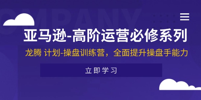 （11625期）亚马逊-高阶运营必修系列，龙腾 计划-操盘训练营，全面提升操盘手能力-创奇社