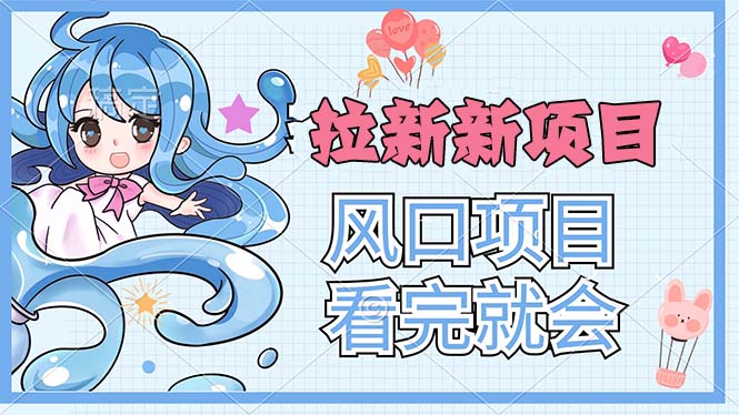（11613期）拉新界的新玩法，风口项目，看完就会，动手就有-创奇社