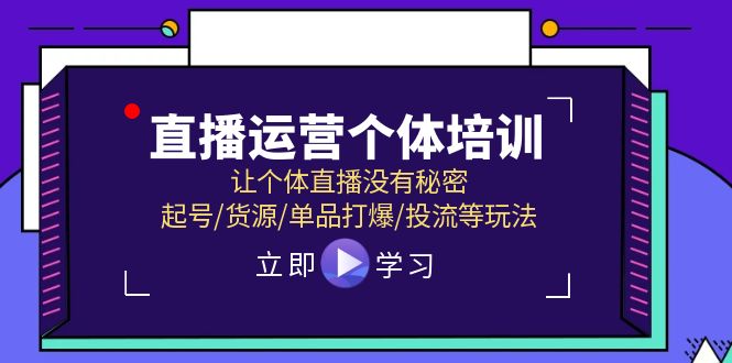 （11636期）直播运营个体培训，让个体直播没有秘密，起号/货源/单品打爆/投流等玩法-创奇社