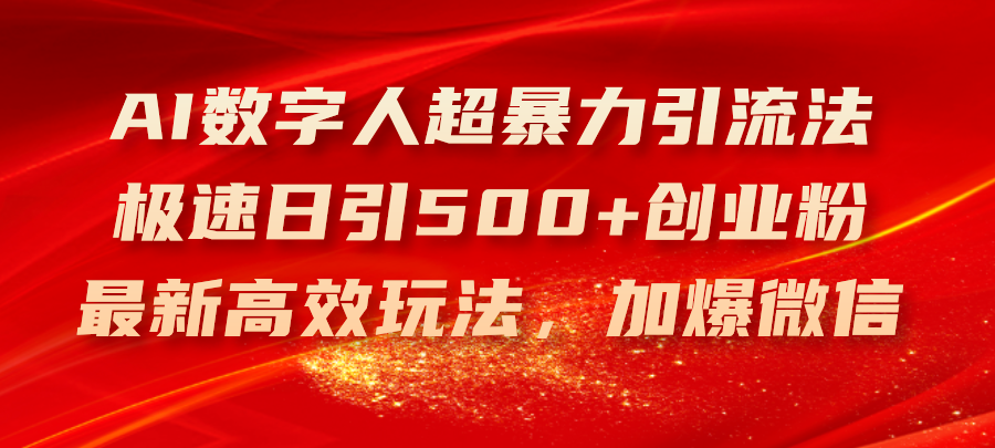 （11624期）AI数字人超暴力引流法，极速日引500+创业粉，最新高效玩法，加爆微信-创奇社
