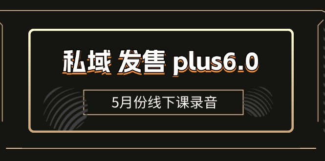 （11612期）私域 发售 plus6.0【5月份线下课录音】/全域套装 sop流程包，社群发售…-创奇社