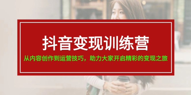 （11593期）抖音变现训练营，从内容创作到运营技巧，助力大家开启精彩的变现之旅-19节-创奇社