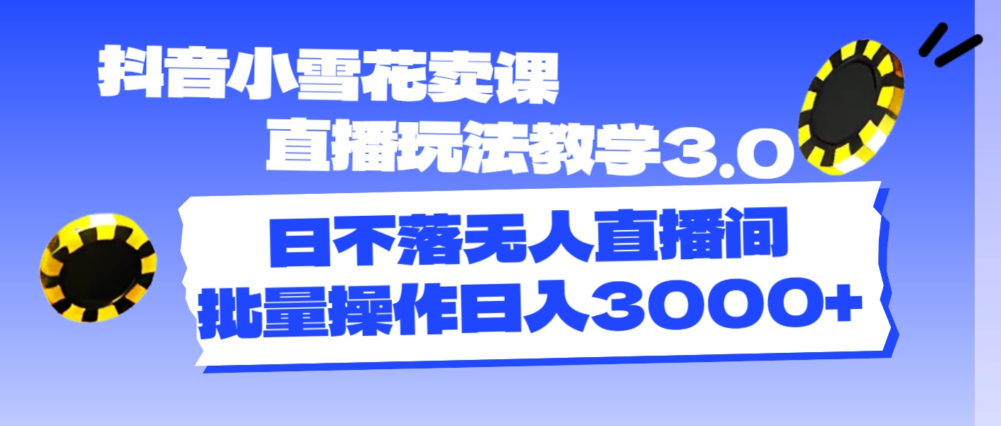 （11595期）抖音小雪花卖课直播玩法教学3.0，日不落无人直播间，批量操作日入3000+-创奇社