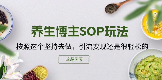 （11572期）养生博主SOP玩法，按照这个坚持去做，引流变现还是很轻松的-创奇社