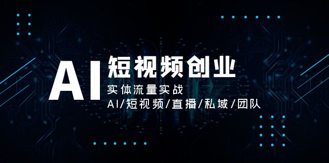 （11566期）AI短视频创业，实体流量实战，AI/短视频/直播/私域/团队-创奇社 - AI前沿·副业变现·资源教程！