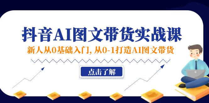 （11567期）新人从0基础入门，抖音-AI图文带货实战课，从0-1打造AI图文带货-创奇社
