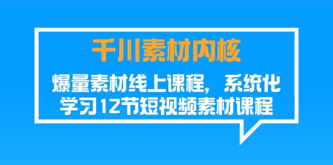 （11554期）千川素材-内核，爆量素材线上课程，系统化学习12节短视频素材课程-创奇社