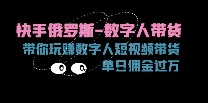 （11553期）快手俄罗斯-数字人带货，带你玩赚数字人短视频带货，单日佣金过万-创奇社