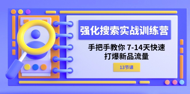 （11557期）强化 搜索实战训练营，手把手教你 7-14天快速-打爆新品流量（13节课）-创奇社