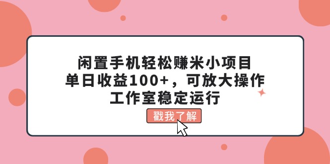（11562期）闲置手机轻松赚米小项目，单日收益100+，可放大操作，工作室稳定运行-创奇社