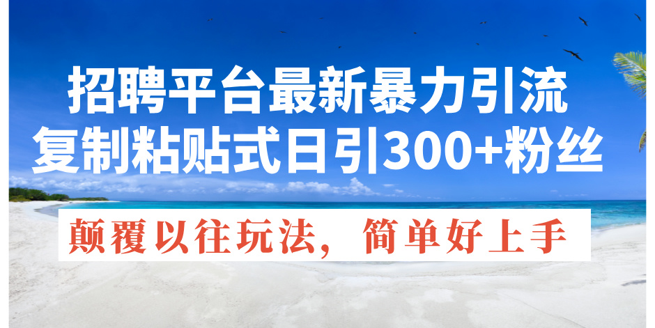 （11538期）招聘平台最新暴力引流，复制粘贴式日引300+粉丝，颠覆以往垃圾玩法，简…-创奇社