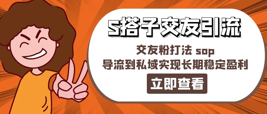 （11548期）某收费888-S搭子交友引流，交友粉打法 sop，导流到私域实现长期稳定盈利-创奇社