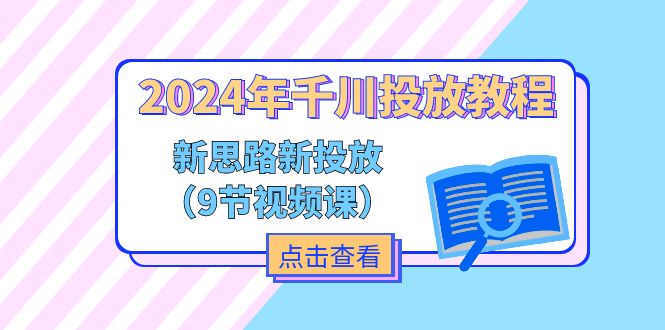 （11534期）2024年千川投放教程，新思路+新投放（9节视频课）-创奇社