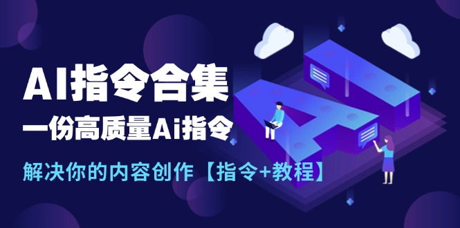 （11536期）最新AI指令合集，一份高质量Ai指令，解决你的内容创作【指令+教程】-创奇社