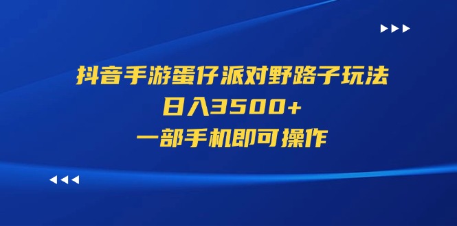 （11539期）抖音手游蛋仔派对野路子玩法，日入3500+，一部手机即可操作-创奇社