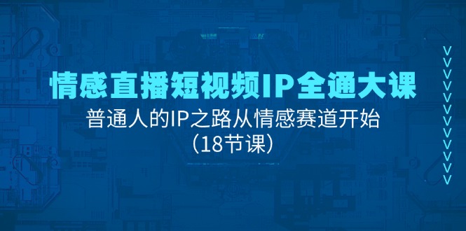 （11497期）情感直播短视频IP全通大课，普通人的IP之路从情感赛道开始（18节课）-创奇社