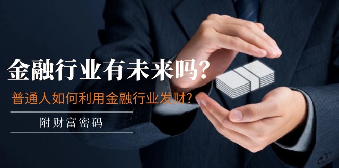 （11499期）某付费文章：金融行业有未来吗？普通人如何利用金融行业发财?(附财富密码)-创奇社