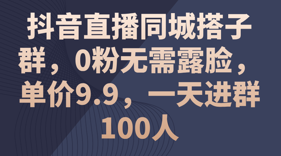 （11502期）抖音直播同城搭子群，0粉无需露脸，单价9.9，一天进群100人-创奇社