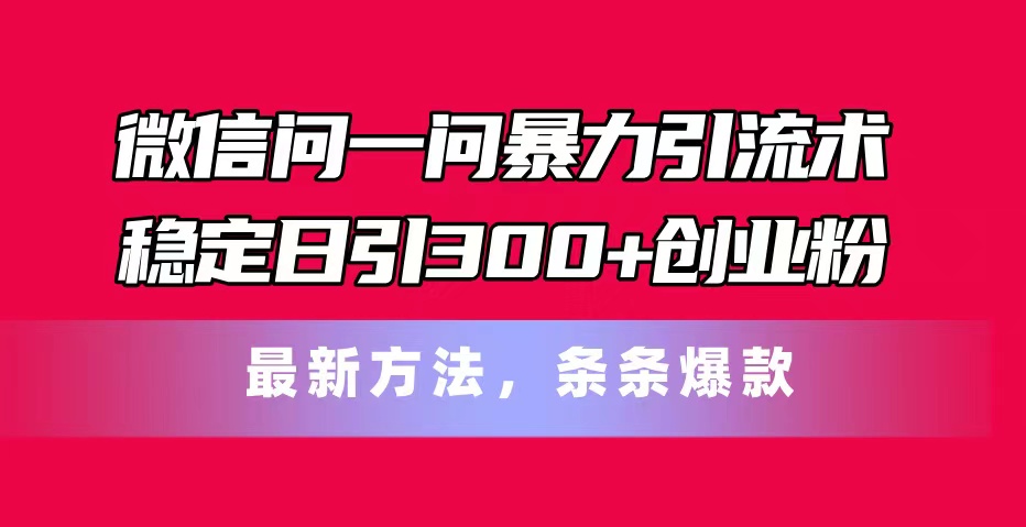 （11486期）微信问一问暴力引流术，稳定日引300+创业粉，最新方法，条条爆款-创奇社