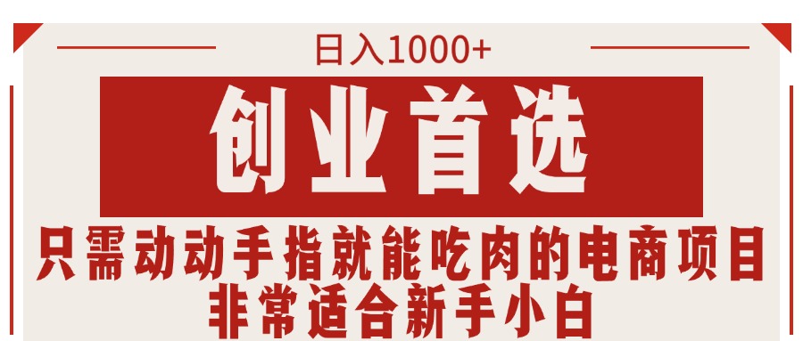 （11488期）只需动动手指就能吃肉的电商项目，日入1000+，创业首选，非常适合新手小白-创奇社